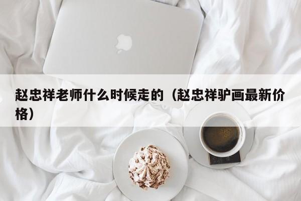 赵忠祥老师什么时候走的（赵忠祥驴画最新价格）-第1张图片-无双博客