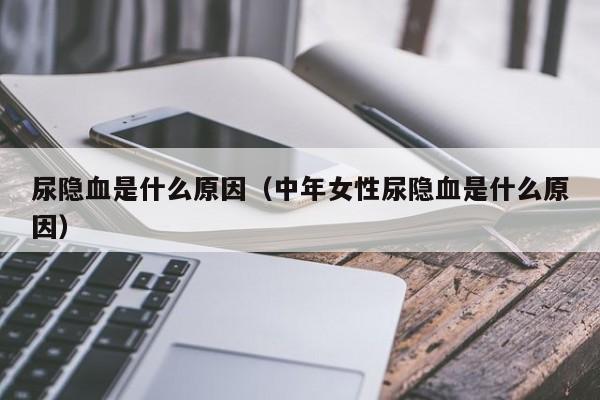 尿隐血是什么原因（中年女性尿隐血是什么原因）-第1张图片-无双博客