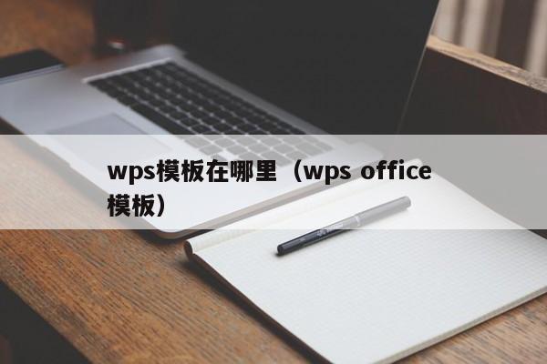 wps模板在哪里（wps office 模板）-第1张图片-无双博客