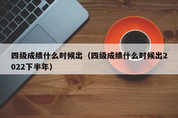 四级成绩什么时候出（四级成绩什么时候出2022下半年）-第1张图片-无双博客