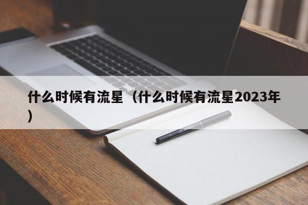 什么时候有流星（什么时候有流星2023年）-第1张图片-无双博客