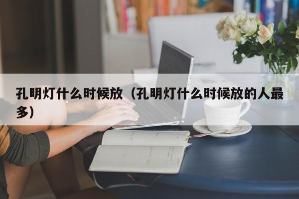 孔明灯什么时候放（孔明灯什么时候放的人最多）-第1张图片-无双博客