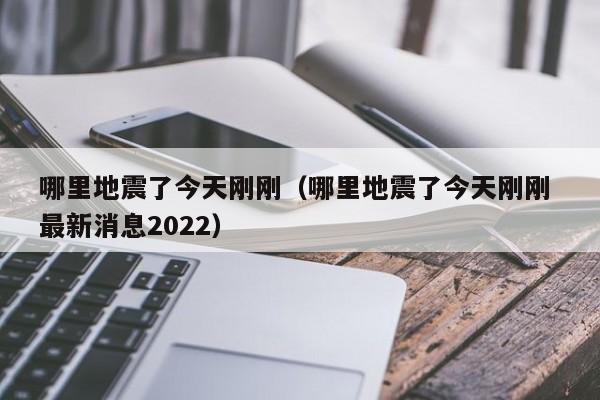 哪里地震了今天刚刚（哪里地震了今天刚刚 最新消息2022）-第1张图片-无双博客