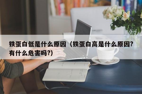 铁蛋白低是什么原因（铁蛋白高是什么原因?有什么危害吗?）-第1张图片-无双博客