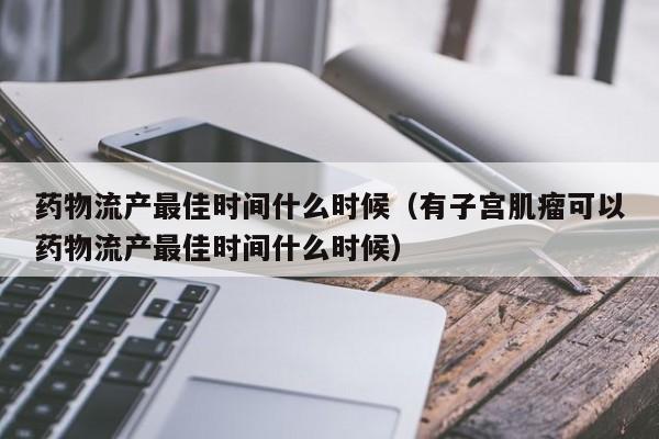 药物流产最佳时间什么时候（有子宫肌瘤可以药物流产最佳时间什么时候）-第1张图片-无双博客