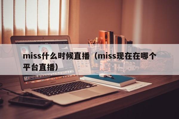 miss什么时候直播（miss现在在哪个平台直播）-第1张图片-无双博客