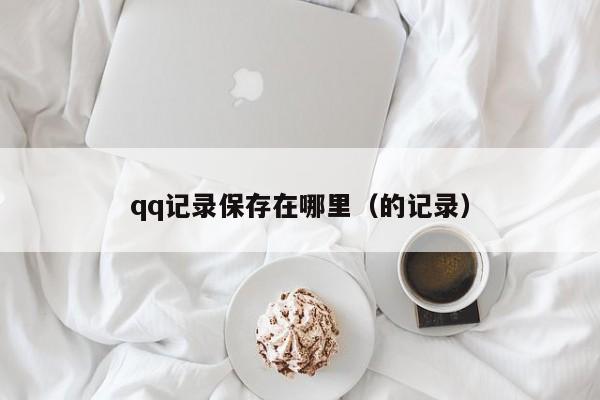 qq记录保存在哪里（的记录）-第1张图片-无双博客