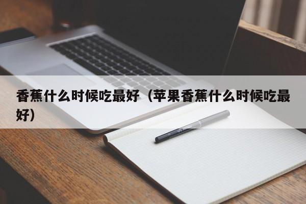 香蕉什么时候吃最好（苹果香蕉什么时候吃最好）-第1张图片-无双博客