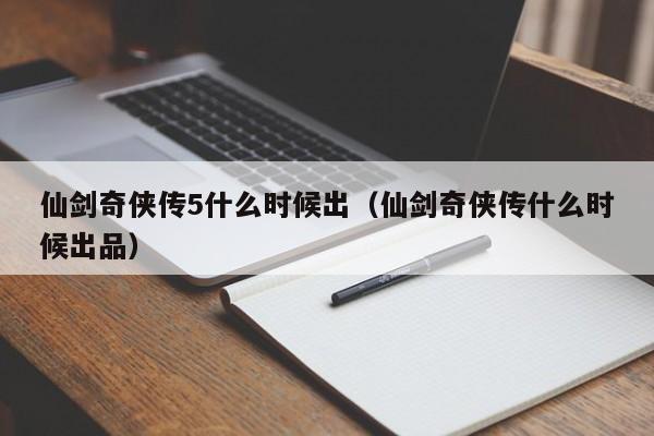 仙剑奇侠传5什么时候出（仙剑奇侠传什么时候出品）-第1张图片-无双博客