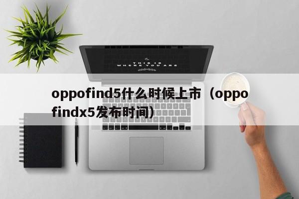 oppofind5什么时候上市（oppofindx5发布时间）-第1张图片-无双博客