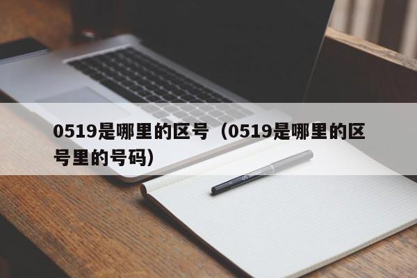 0519是哪里的区号（0519是哪里的区号里的号码）-第1张图片-无双博客