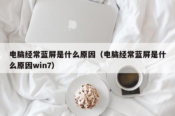 电脑经常蓝屏是什么原因（电脑经常蓝屏是什么原因win7）-第1张图片-无双博客