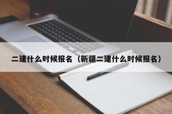 二建什么时候报名（新疆二建什么时候报名）-第1张图片-无双博客