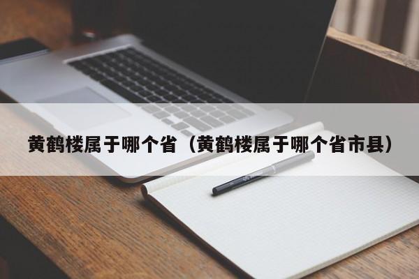 黄鹤楼属于哪个省（黄鹤楼属于哪个省市县）-第1张图片-无双博客