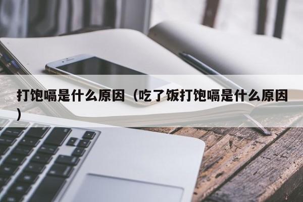 打饱嗝是什么原因（吃了饭打饱嗝是什么原因）-第1张图片-无双博客