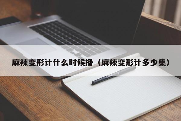 麻辣变形计什么时候播（麻辣变形计多少集）-第1张图片-无双博客