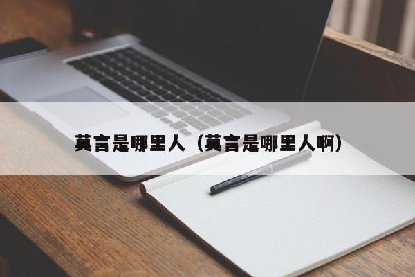 莫言是哪里人（莫言是哪里人啊）-第1张图片-无双博客