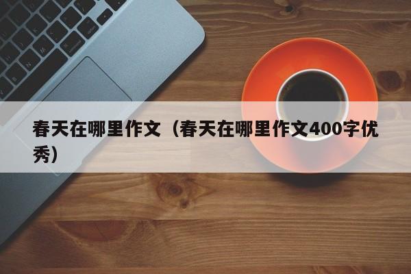 春天在哪里作文（春天在哪里作文400字优秀）-第1张图片-无双博客