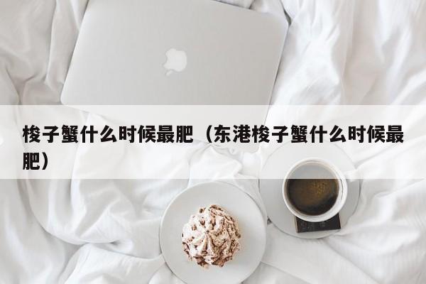 梭子蟹什么时候最肥（东港梭子蟹什么时候最肥）-第1张图片-无双博客