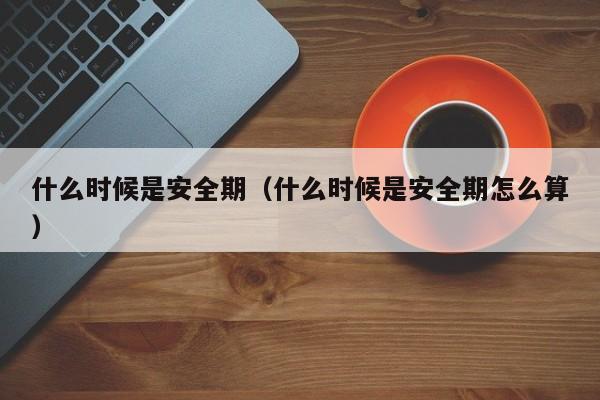 什么时候是安全期（什么时候是安全期怎么算）-第1张图片-无双博客