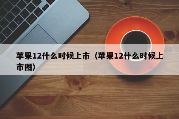 苹果12什么时候上市（苹果12什么时候上市图）-第1张图片-无双博客