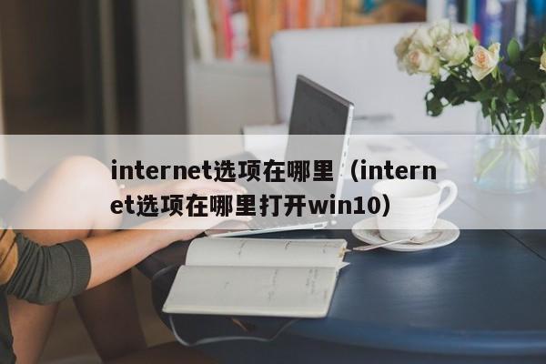 internet选项在哪里（internet选项在哪里打开win10）-第1张图片-无双博客