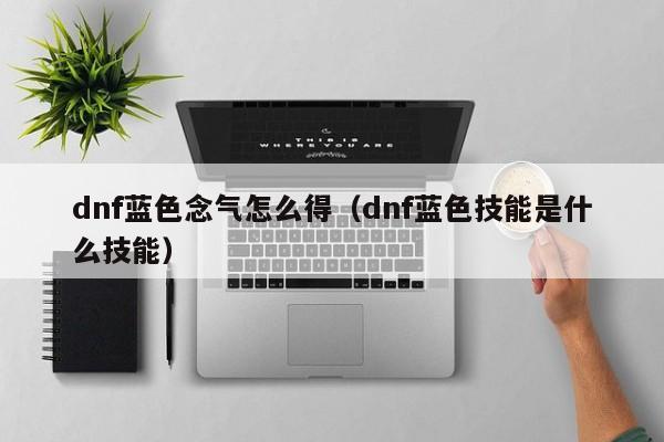 dnf蓝色念气怎么得（dnf蓝色技能是什么技能）-第1张图片-无双博客