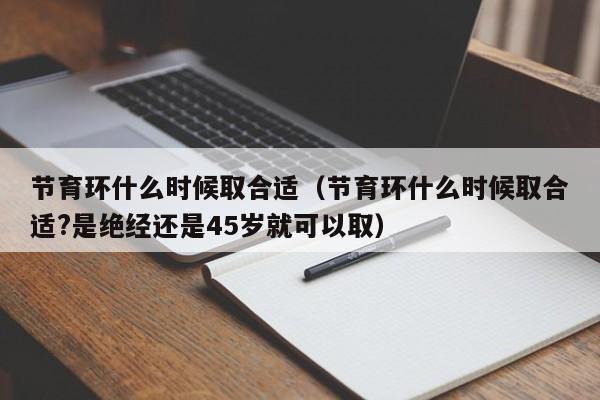 节育环什么时候取合适（节育环什么时候取合适?是绝经还是45岁就可以取）-第1张图片-无双博客