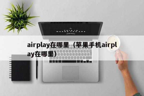 airplay在哪里（苹果手机airplay在哪里）-第1张图片-无双博客