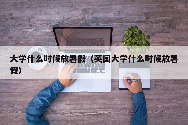 大学什么时候放暑假（英国大学什么时候放暑假）-第1张图片-无双博客