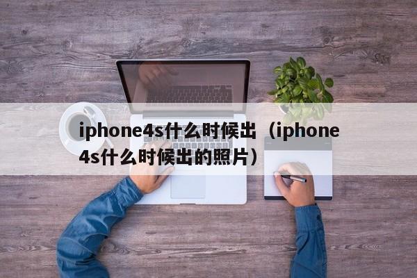 iphone4s什么时候出（iphone4s什么时候出的照片）-第1张图片-无双博客