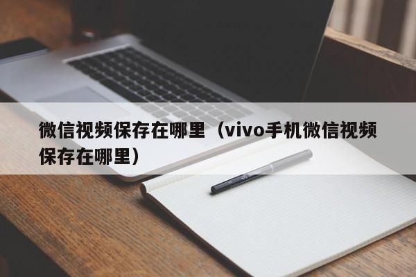 微信视频保存在哪里（vivo手机微信视频保存在哪里）-第1张图片-无双博客