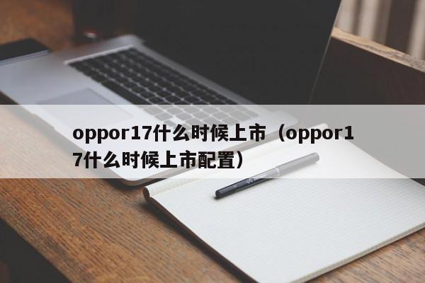 oppor17什么时候上市（oppor17什么时候上市配置）-第1张图片-无双博客