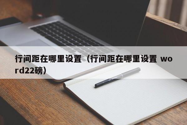 行间距在哪里设置（行间距在哪里设置 word22磅）-第1张图片-无双博客