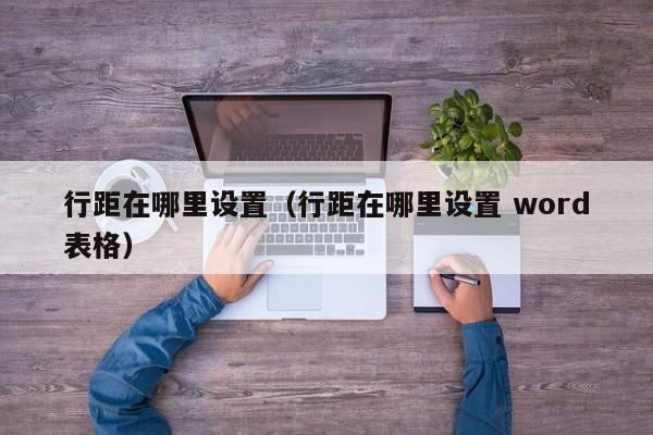 行距在哪里设置（行距在哪里设置 word表格）-第1张图片-无双博客