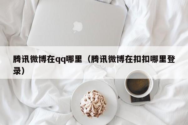 腾讯微博在qq哪里（腾讯微博在扣扣哪里登录）-第1张图片-无双博客