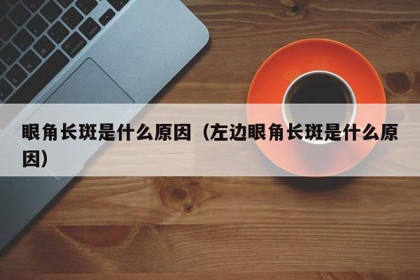 眼角长斑是什么原因（左边眼角长斑是什么原因）-第1张图片-无双博客