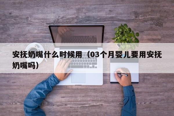 安抚奶嘴什么时候用（03个月婴儿要用安抚奶嘴吗）-第1张图片-无双博客