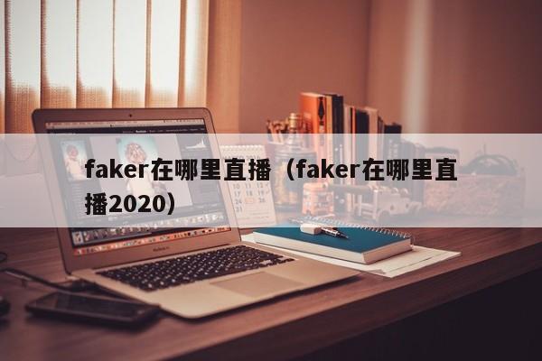 faker在哪里直播（faker在哪里直播2020）-第1张图片-无双博客