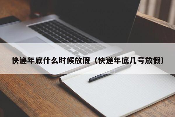 快递年底什么时候放假（快递年底几号放假）-第1张图片-无双博客