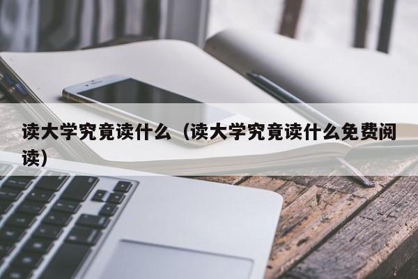 读大学究竟读什么（读大学究竟读什么免费阅读）-第1张图片-无双博客