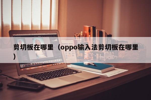 剪切板在哪里（oppo输入法剪切板在哪里）-第1张图片-无双博客