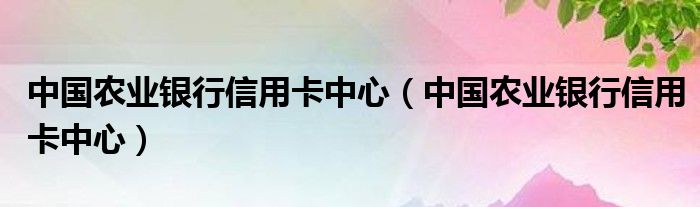 农业银行信用卡电话(农业银行信用卡电话多少)-第2张图片-无双博客