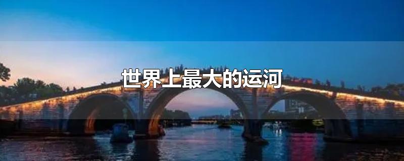 世界上的运河有哪些(世界上的运河有哪些,经纬度)-第1张图片-无双博客